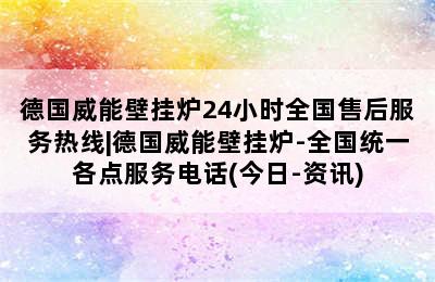 德国威能壁挂炉24小时全国售后服务热线|德国威能壁挂炉-全国统一各点服务电话(今日-资讯)